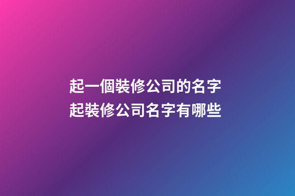起一個裝修公司的名字 起裝修公司名字有哪些-第1張-公司起名-玄機派